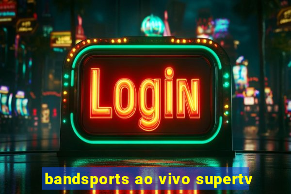 bandsports ao vivo supertv